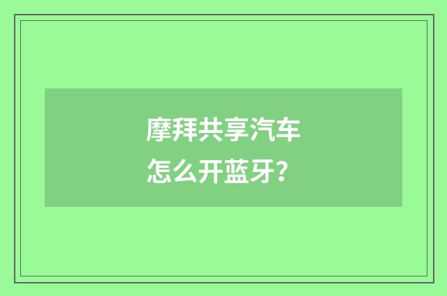 摩拜共享汽车怎么开蓝牙?