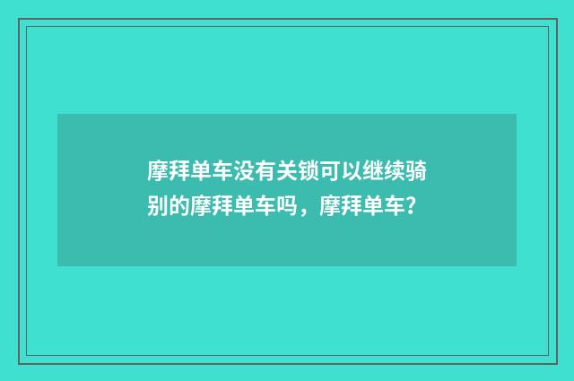 摩拜单车没有关锁可以继续骑别的摩拜单车吗,摩拜单车?