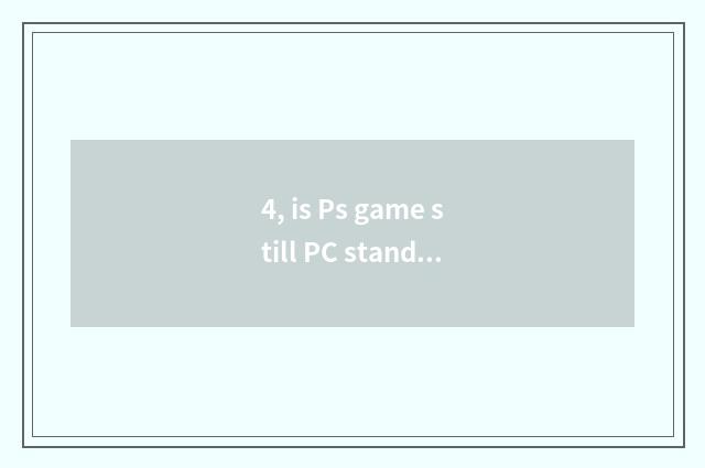 4, is Ps game still PC stand-alone game more much?