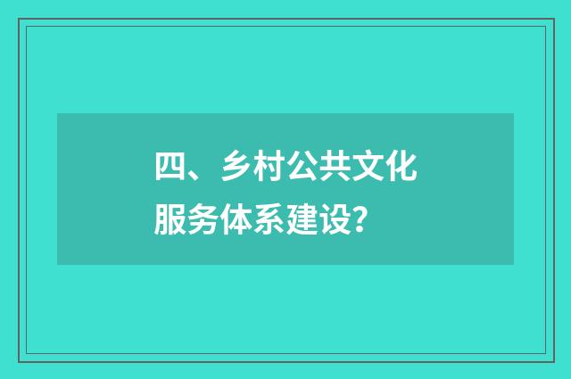 四、乡村公共文化服务体系建设?