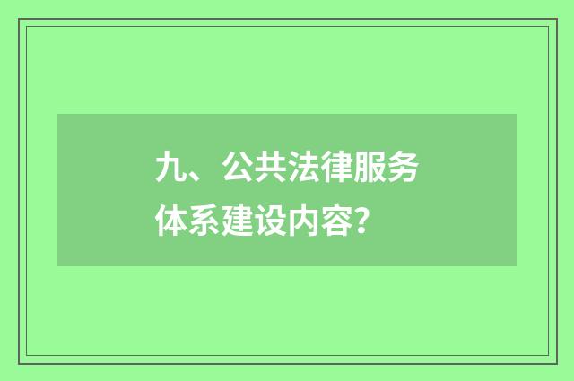 九、公共法律服务体系建设内容？