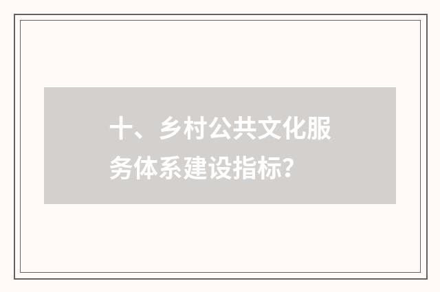 十、乡村公共文化服务体系建设指标？