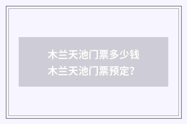 木兰天池门票多少钱木兰天池门票预定?