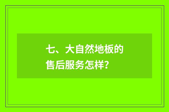 七、大自然地板的售后服务怎样？