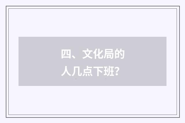 四、文化局的人几点下班？