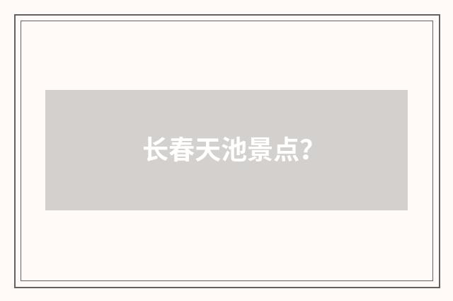 长春天池景点？