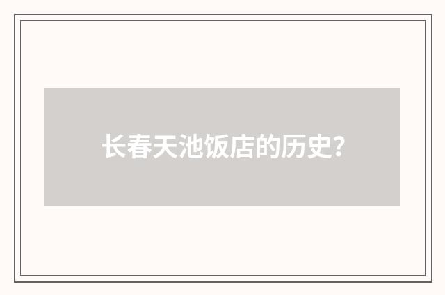 长春天池饭店的历史?