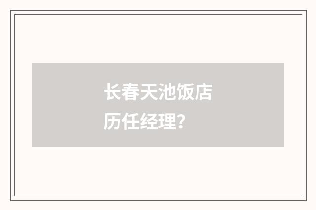 长春天池饭店历任经理?