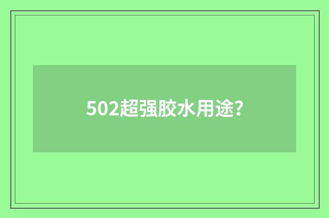502超强胶水用途?
