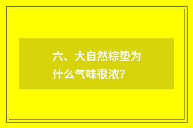六、大自然棕垫为什么气味很浓?