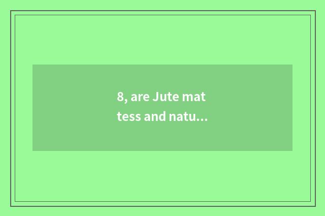 8, are Jute mattess and nature palm filled up which good?
