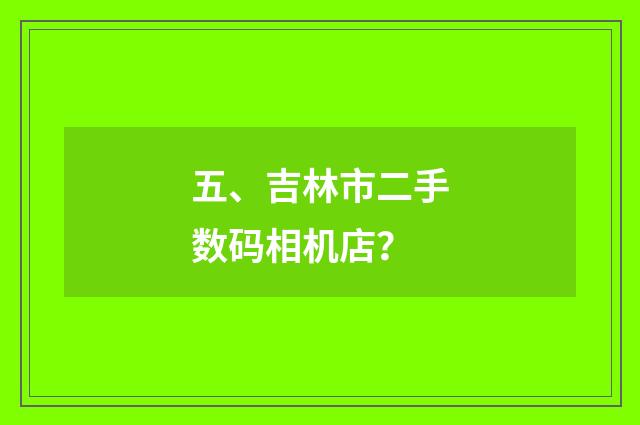 五、吉林市二手数码相机店？
