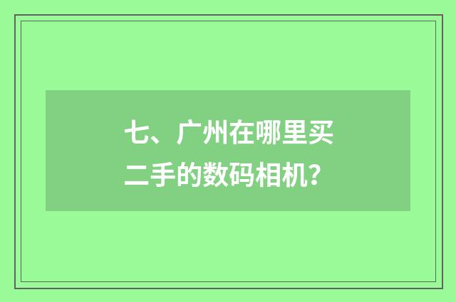 七、广州在哪里买二手的数码相机?