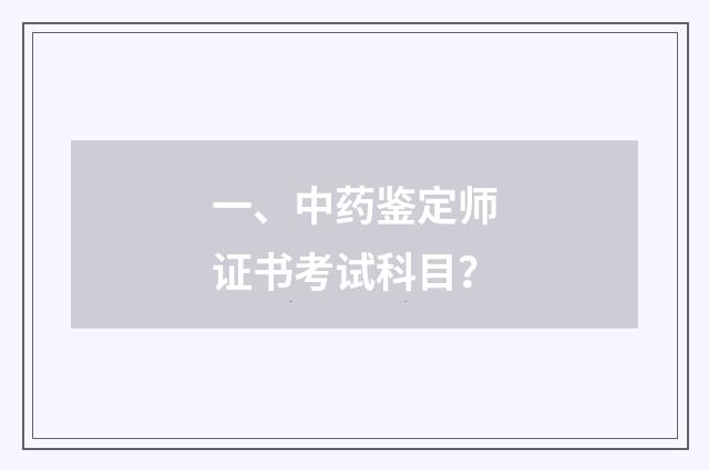 一、中药鉴定师证书考试科目？