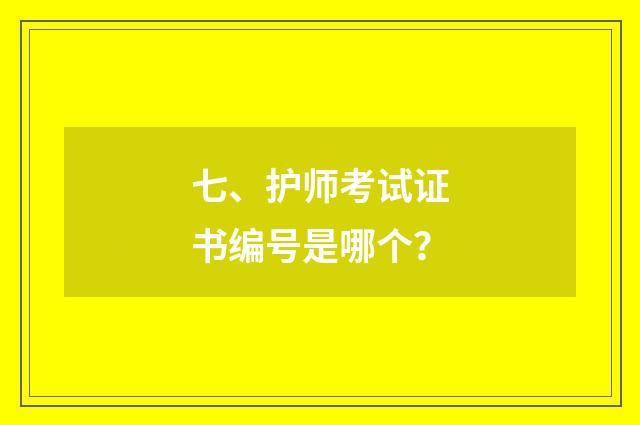七、护师考试证书编号是哪个?