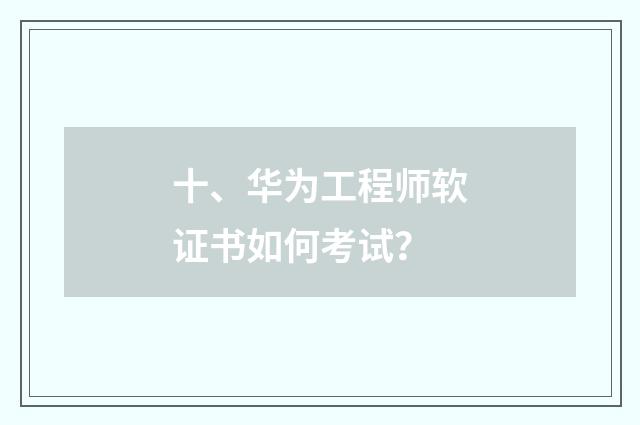 十、华为工程师软证书如何考试？