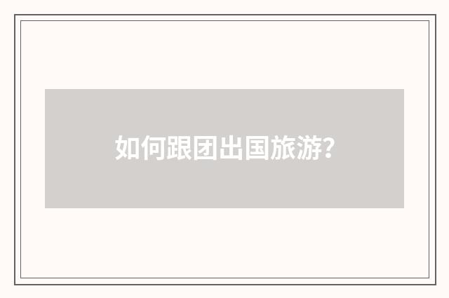 如何跟团出国旅游?
