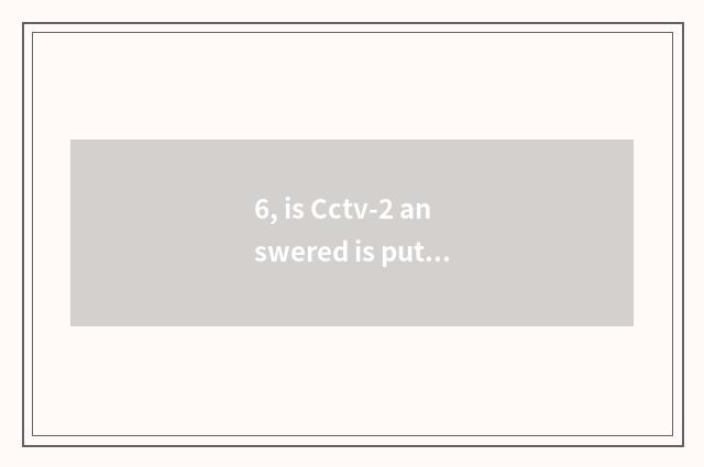 6, is Cctv-2 answered is putting true?
