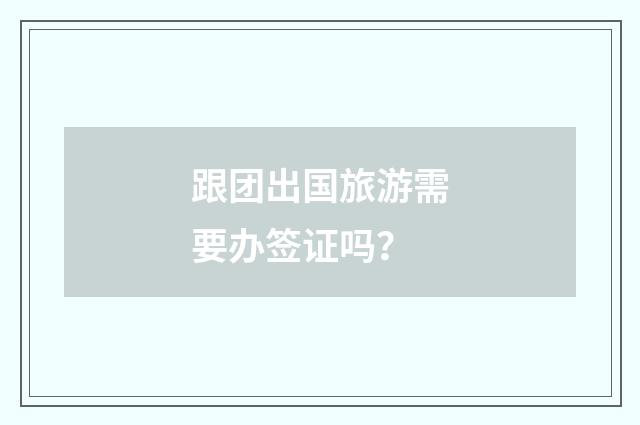 跟团出国旅游需要办签证吗?