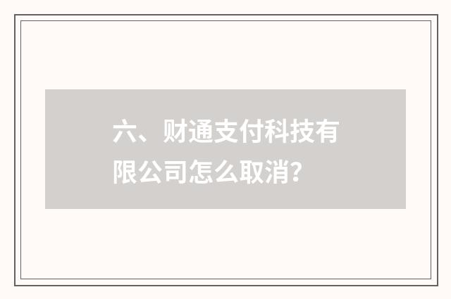 六、财通支付科技有限公司怎么取消?