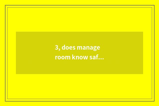 3, does manage room know safety?