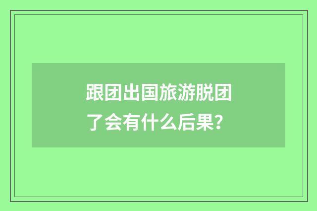 跟团出国旅游脱团了会有什么后果?