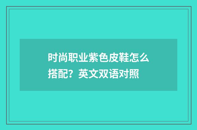 时尚职业紫色皮鞋怎么搭配?英文双语对照