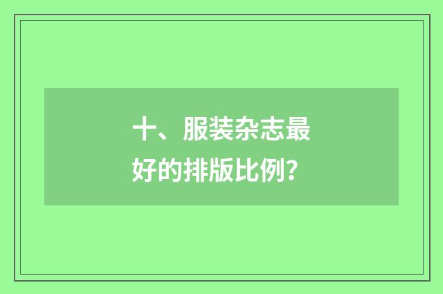 十、服装杂志最好的排版比例?