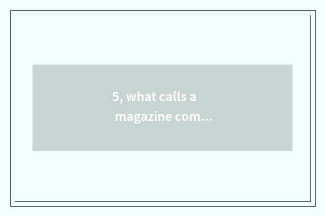 5, what calls a magazine composing?