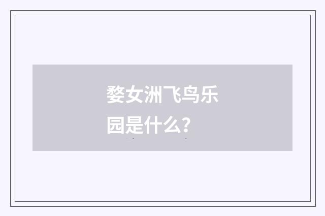 婺女洲飞鸟乐园是什么?
