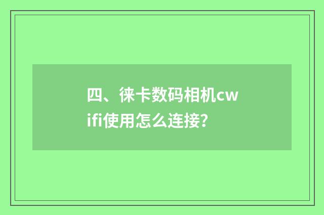 四、徕卡数码相机cwifi使用怎么连接？
