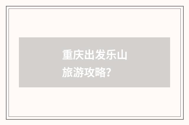重庆出发乐山旅游攻略?
