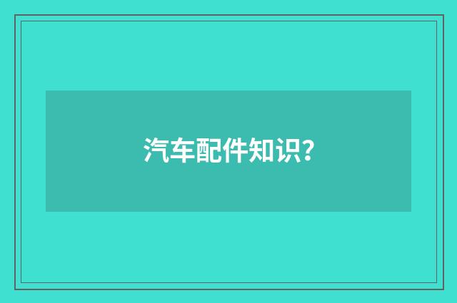 汽车配件知识?