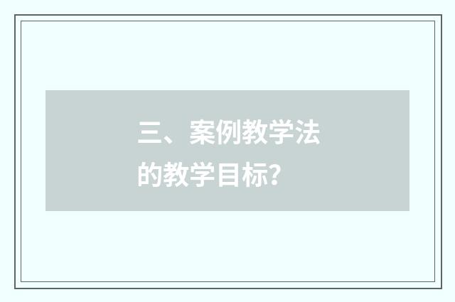 三、案例教学法的教学目标?