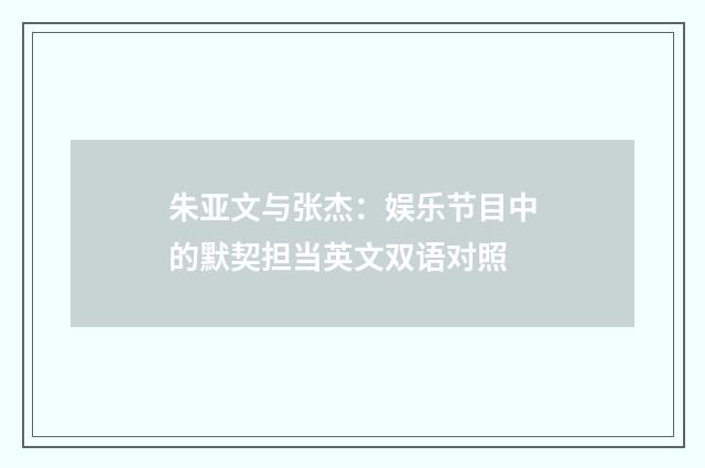 朱亚文与张杰:娱乐节目中的默契担当英文双语对照