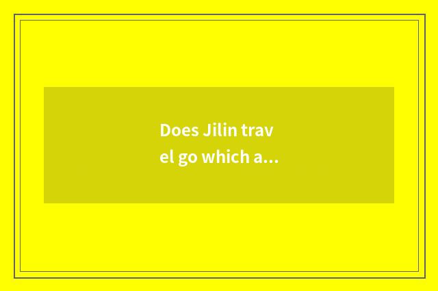 Does Jilin travel go which are good?
