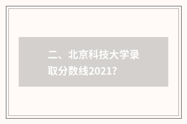 二、北京科技大学录取分数线2021?