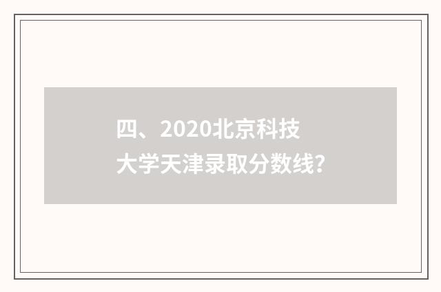 四、2020北京科技大学天津录取分数线?