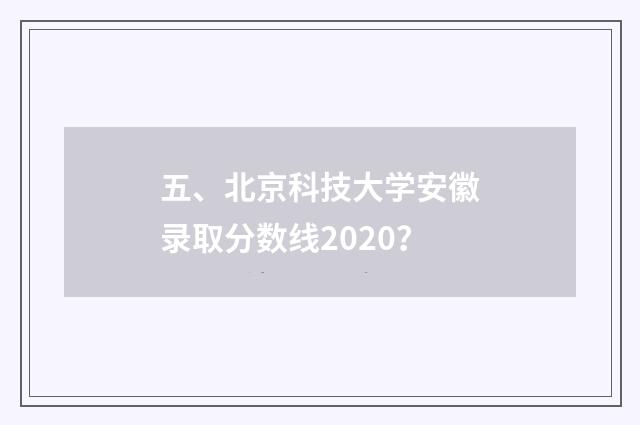 五、北京科技大学安徽录取分数线2020?