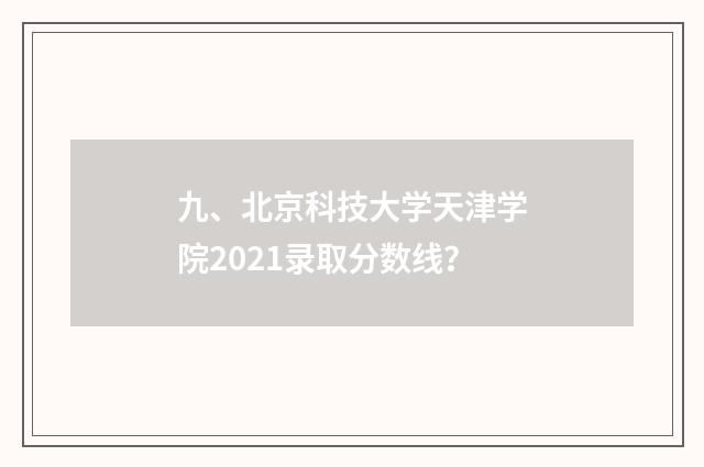 九、北京科技大学天津学院2021录取分数线？