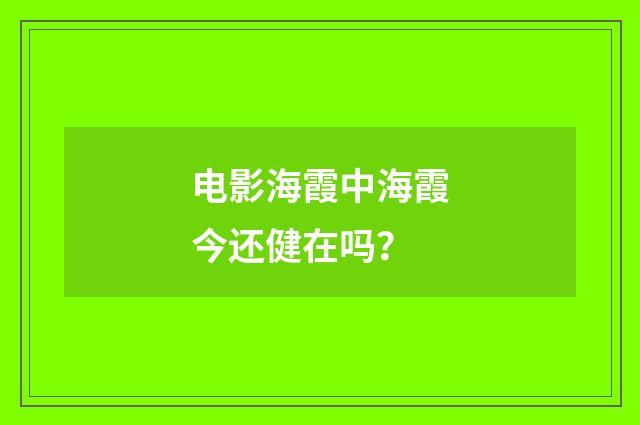 电影海霞中海霞今还健在吗？