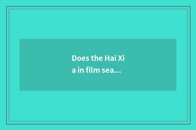 Does the Hai Xia in film sea glow return be still living and in good health toda