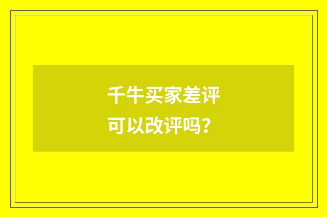 千牛买家差评可以改评吗？