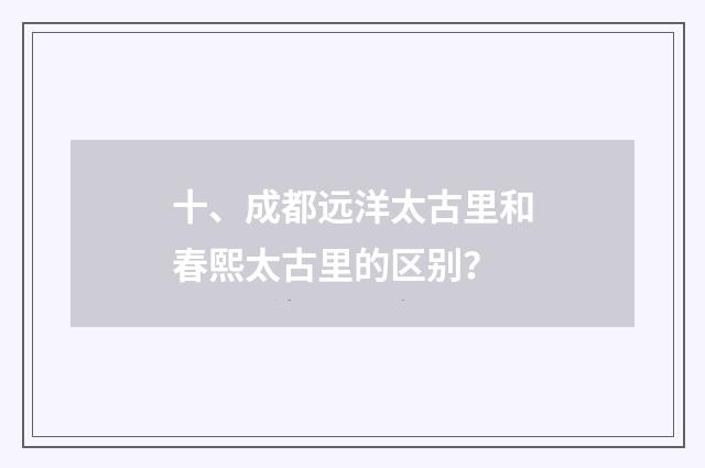 十、成都远洋太古里和春熙太古里的区别?