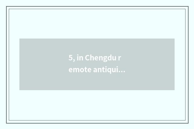 5, in Chengdu remote antiquity how long?