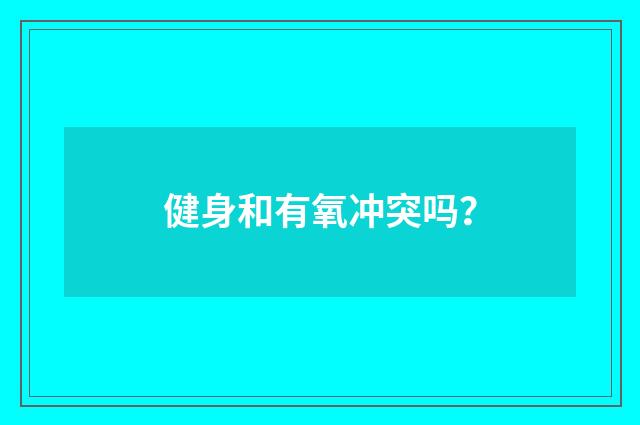 健身和有氧冲突吗？