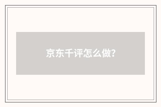 京东千评怎么做？