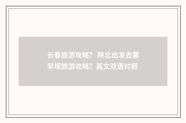 长春旅游攻略？ 陕北出发去塞罕坝旅游攻略？英文双语对照
