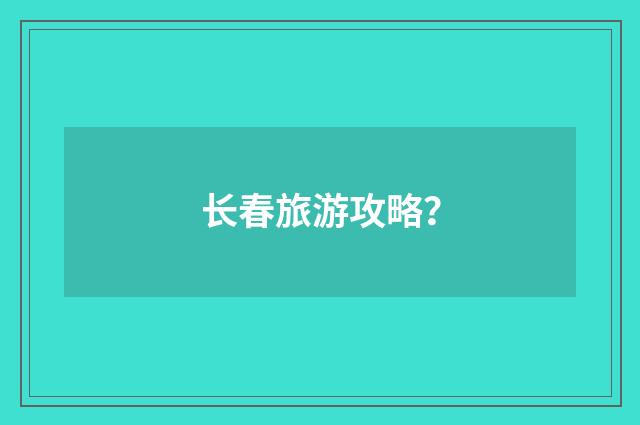 长春旅游攻略？
