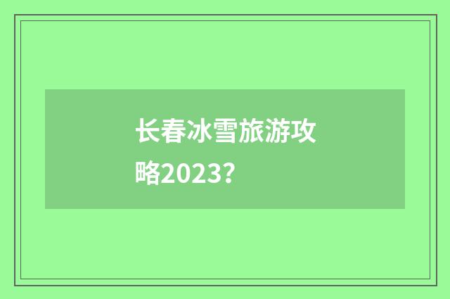 长春冰雪旅游攻略2023？